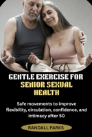 GENTLE EXERCISE FOR SENIOR SEXUAL HEALTH: Safe movements to improve flexibility, circulation, confidence, and intimacy after 50 B0GXKVQFZK Book Cover