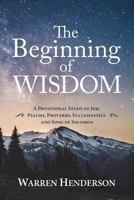 The Beginning of Wisdom - A Devotional Study of Job, Psalms, Proverbs, Ecclesiastes, and Song of Solomon 1939770300 Book Cover