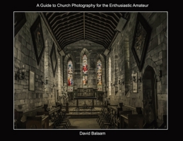 A Guide to Church Photography for the Enthusiastic Amateur 0993586473 Book Cover