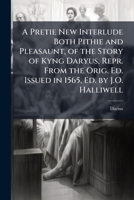 A Pretie New Interlude Both Pithie And Pleasaunt, Of The Story Of Kyng Daryus 1148633715 Book Cover