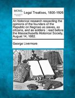 An Historical Research Respecting the Opinions of the Founders of the Republic on Negroes as Slaves, as Citizens and as Soldiers 1240102305 Book Cover