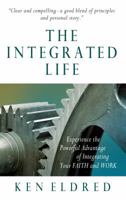 The Integrated Life: Experience the Powerful Advantage of Integrating Your FAITH and WORK 0984091114 Book Cover