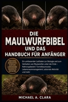 DIE MAULWURFBIBEL UND DAS HANDBUCH FÜR ANFÄNGER: Ein umfassender Leitfaden zur Biologie und zum Verhalten von Maulwürfen unter der Erde – ... saisonale Aktivität und mehr (German Edition) B0H29HXHR6 Book Cover