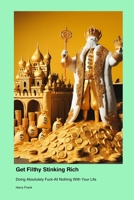 How to Get Filthy Stinking Rich Doing Absolutely Fuck-All Nothing With Your Life 1779610017 Book Cover