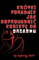 Krótki poradnik JAK doprowadzic kobiete do ORGAZMU: Odkryj sekrety zycia erotycznego pelnego intymnosci, zaspokojenia, przyjemnosci, namietnosci oraz ... seksualny dla mezczyzn (Polish Edition) B0F5WZFT6S Book Cover