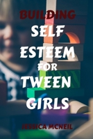 Building Self Esteem for Tween Girls: Empowering Tweens: A Tween Girl's Guide to Building Self-Esteem and Nurturing Confidence B0CRJ2SKVP Book Cover