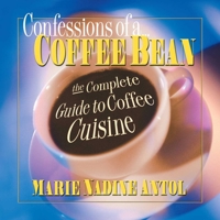 Confessions of a Coffee Bean: The Complete Guide to Coffee Cuisine (Square One Classics) 0757000207 Book Cover