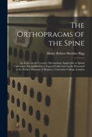 The Orthopragms of the Spine: An Essay on the Curative Mechanisms Applicable to Spinal Curvature, Exemplified by a Typical Collection Lately Presented to the Parkes' Museum of Hygiene, University Coll 101462553X Book Cover