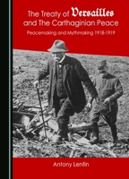 The Treaty of Versailles and The Carthaginian Peace: Peacemaking and Mythmaking 1918-1919 1036414639 Book Cover