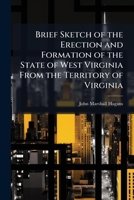 Brief Sketch of the Erection and Formation of the State of West Virginia From the Territory of Virginia 1023833042 Book Cover