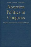 Abortion Politics in Congress: Strategic Incrementalism and Policy Change 0521740045 Book Cover