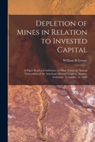 Depletion of Mines in Relation to Invested Capital; a Paper Read at Conference on Mine Taxation, Annual Convention of the American Mining Congress, Denver, Colorado, November 16, 1920 1019219866 Book Cover