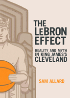 The LeBron Effect: Reality and Myth in King James's Cleveland 1948742403 Book Cover