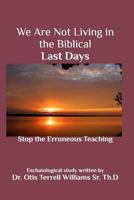 We Are Not Living in the Biblical Last Days: Stop the Erroneous Teaching 1364421046 Book Cover