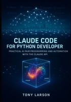 Claude Code for Python Developer: Practical AI Pair Programming and Automation with the Claude API (Only Code Walkthrough you need for Claude Development) B0FQ3M3QRD Book Cover