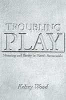 Troubling Play: Meaning And Entity in Plato's Parmenides 0791465209 Book Cover