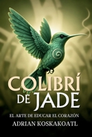 Colibri de Jade - El Arte de Educar el Corazón: Novela histórica esencial sobre el legado ancestral y la educación espiritual. B0FGJQJYX8 Book Cover