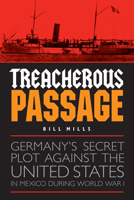 Treacherous Passage: Germany’s Secret Plot against the United States in Mexico during World War I 1612348548 Book Cover