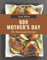 Oh! 909 Homemade Mother's Day Recipes: Make Cooking at Home Easier with Homemade Mother's Day Cookbook! B08L4L5Y32 Book Cover