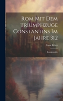 Rom Mit Dem Triumphzuge Constantins Im Jahre 312: Rundgemälde 1020399465 Book Cover