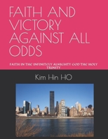 Faith and Victory Against All Odds: Faith in the Infinitely Almighty God the Holy Trinity B0C6W4827J Book Cover