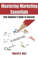 Mastering Marketing Essentials: Your Beginner's guide to success B0CV619N1S Book Cover