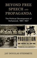 Beyond Free Speech and Propaganda: The Political Development of Hollywood, 1907-1927 1498556809 Book Cover