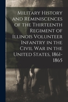 Military History and Reminiscences of the Thirteenth Regiment of Illinois Volunteer Infantry in the Civil War in the United States, 1861-1865 1017613648 Book Cover