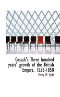 Cusack's Three Hundred Years Growth of the British Empire, 1558-1858 (Classic Reprint) 1116945959 Book Cover