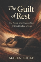 The Guilt of Rest: For People Who Cannot Stop Without Feeling Wrong B0GXPLXY5Z Book Cover