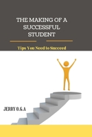 The Making of a Successful Student: Tips You Need to Succeed B0BHS1PNZG Book Cover