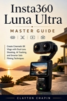 Insta360 Luna Ultra Master Guide: Create Cinematic 8K Vlogs with Dual-Lens Shooting, AI Tracking, and Smarter Solo Filming Techniques B0HGGKF25B Book Cover