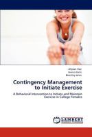 Contingency Management to Initiate Exercise: A Behavioral Intervention to Initiate and Maintain Exercise in College Females 384737253X Book Cover