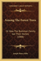 Among the Forest Trees: Or, How the Bushman Family got Their Homes: Being a Book of Facts and Inci 1241236941 Book Cover