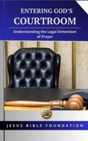 Entering God’s Courtroom: Understanding the Legal Dimension of Prayer (Foundational Principles of the Courts of Heaven) B0DRYJXY5P Book Cover
