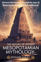 The History of Ancient Mesopotamian Mythology: Discover the Journey through the Ages of Myths, Gods, and the Birth of Civilization B0FDKBFZPQ Book Cover