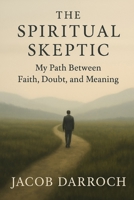 The Spiritual Skeptic: How Belief Evolves and Why Letting Go Doesn’t Mean Giving Up Meaning B0F9NH48G5 Book Cover