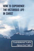 How To Experience The Victorious Life In Christ: Foundational Truths About Our Faith: Redemption And Living In Victory B099TG6Q4R Book Cover