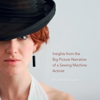 Insights from the Big Picture Narrative of a Sewing Machine Activist: Compassion Economy & Resistance 0987363913 Book Cover