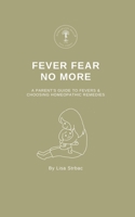 Fever Fear No More: A Parent's Guide to Fevers & Choosing Homeopathic Remedies 1068599529 Book Cover