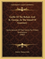 Guille Of The Rohais And St. George, In The Island Of Guernsey: Some Account Of That Family For Fifteen Generations 112028984X Book Cover
