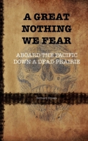 A Great Nothing We Fear: Aboard the Pacific Down a Dead Prairie B0FFZNSQ9N Book Cover