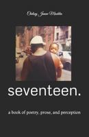 Seventeen.: A Book of Poetry, Prose, and Perception 1729456200 Book Cover
