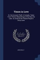 Timon in Love: Or, the Innocent Theft: A Comedy. Taken From Thimon Misanthrope of the Sieur De Lisle. As Acted at the Theatre-Royal in Drury-Lane. 1170459471 Book Cover