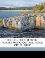 The Conflict Between Private Monopoly and Good Citizenship 0548511942 Book Cover