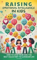 Raising Emotional Intelligence in Kids: How to Give Your Kids the Best Kickstart to Conquer Life B08RH7JTXT Book Cover