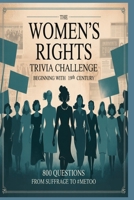 The Women’s Rights Trivia Challenge 800 Questions from Suffrage to #MeToo: Trivia Covering the 19th Century Through the 21st Century Women. Great gift for Women's Rights History Buff, Classroom use. B0FS7QVP75 Book Cover