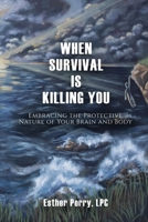 When Survival Is Killing You : Embracing the Protective Nature of Your Brain and Body 1949598314 Book Cover