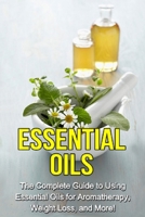 Essential Oils: The complete guide to using essential oils for aromatherapy, weight loss, and more! 1761030825 Book Cover