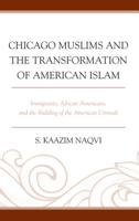 Chicago Muslims and the Transformation of American Islam: Immigrants, African Americans, and the Building of the American Ummah 1498548768 Book Cover